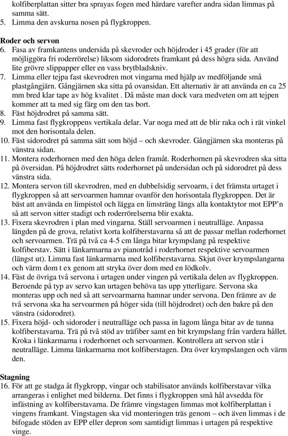 Använd lite grövre slippapper eller en vass brytbladskniv. 7. Limma eller tejpa fast skevrodren mot vingarna med hjälp av medföljande små plastgångjärn. Gångjärnen ska sitta på ovansidan.