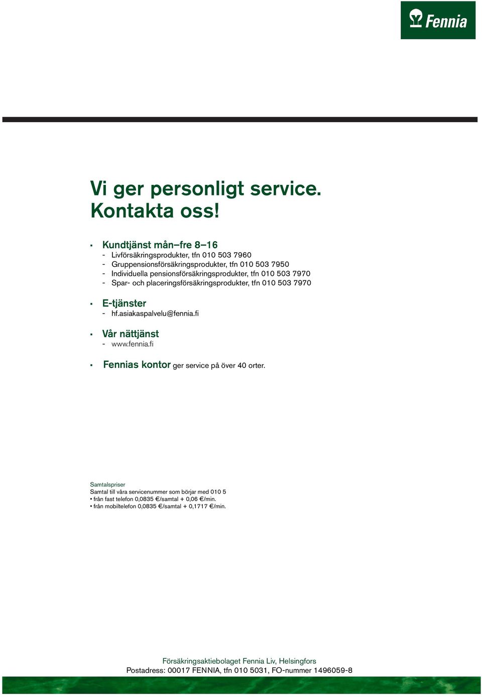tfn 010 503 7970 - Spar- och placeringsförsäkringsprodukter, tfn 010 503 7970 E-tjänster - hf.asiakaspalvelu@fennia.fi Vår nättjänst - www.fennia.fi Fennias kontor ger service på över 40 orter.