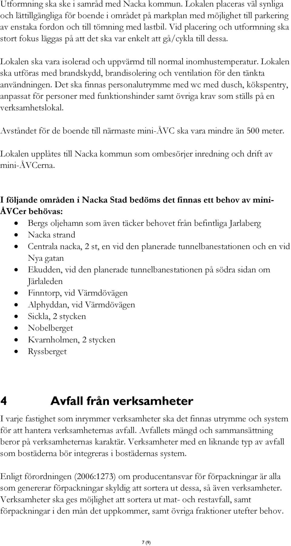 Vid placering och utformning ska stort fokus läggas på att det ska var enkelt att gå/cykla till dessa. Lokalen ska vara isolerad och uppvärmd till normal inomhustemperatur.