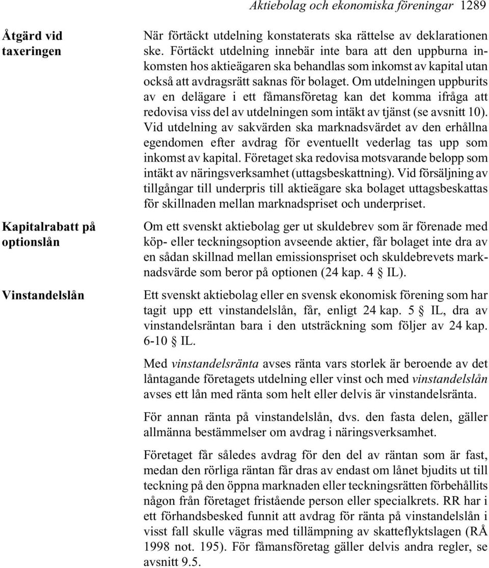 Om utdelningen uppburits av en delägare i ett fåmansföretag kan det komma ifråga att redovisa viss del av utdelningen som intäkt av tjänst (se avsnitt 10).