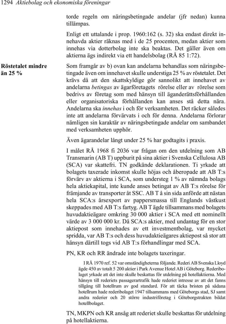 Det gäller även om aktierna ägs indirekt via ett handelsbolag (RÅ 85 1:72). Som framgår av b) ovan kan andelarna behandlas som näringsbetingade även om innehavet skulle understiga 25 % av röstetalet.