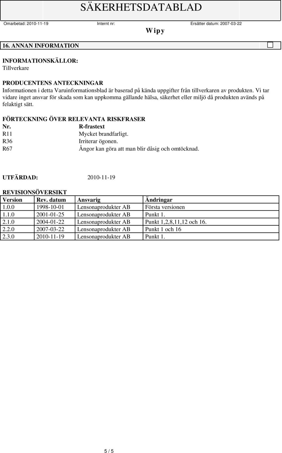 R-frastext R11 Mycket brandfarligt. R36 Irriterar ögonen. R67 Ångor kan göra att man blir dåsig och omtöcknad. UTFÄRDAD: 2010-11-19 REVISIONSÖVERSIKT Version Rev. datum Ansvarig Ändringar 1.0.0 1998-10-01 Lensonaprodukter AB Första versionen 1.