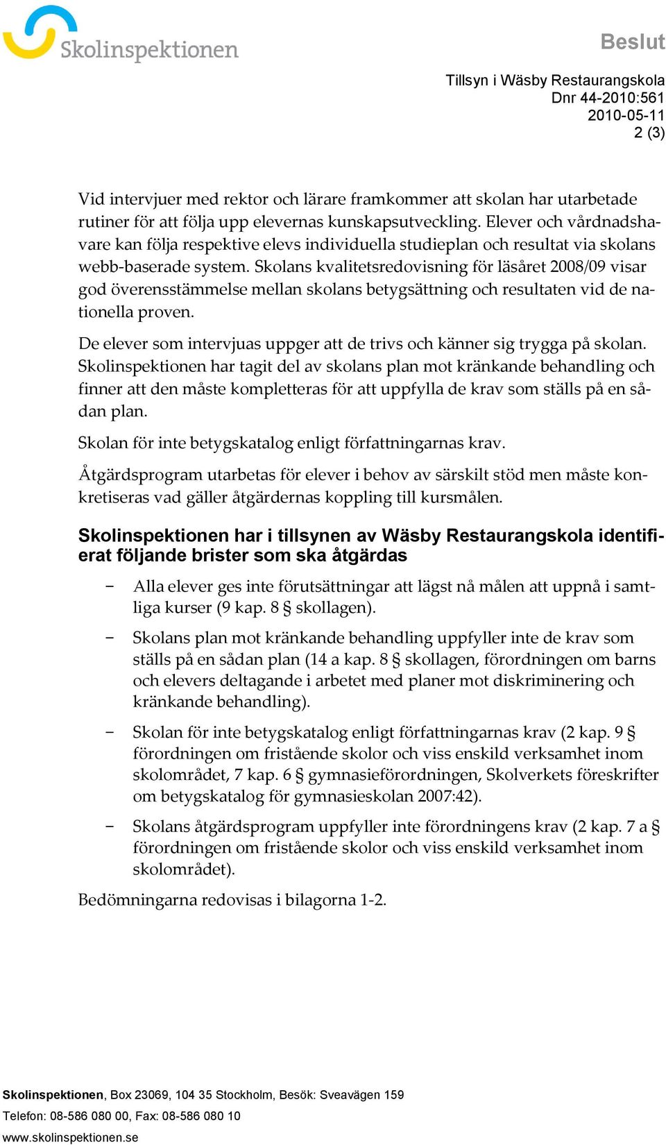 Skolans kvalitetsredovisning för läsåret 2008/09 visar god överensstämmelse mellan skolans betygsättning och resultaten vid de nationella proven.