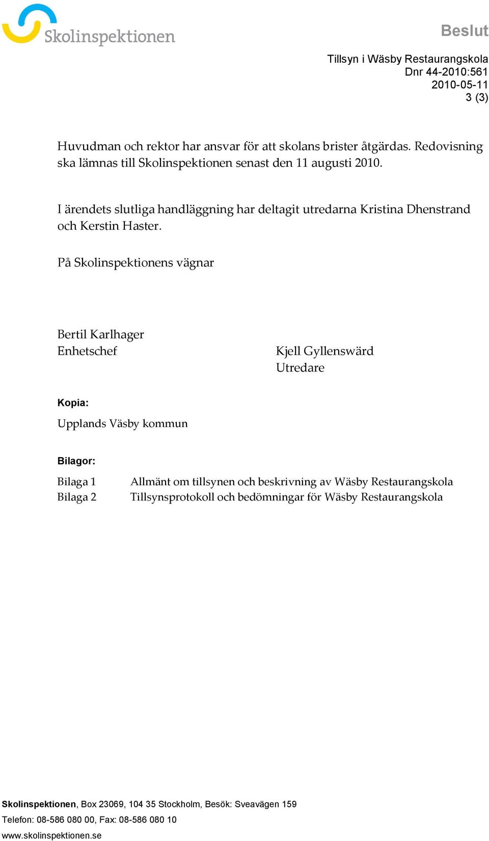 På Skolinspektionens vägnar Bertil Karlhager Enhetschef Kjell Gyllenswärd Utredare Kopia: Upplands Väsby kommun Bilagor: Bilaga 1 Bilaga 2 Allmänt om tillsynen och