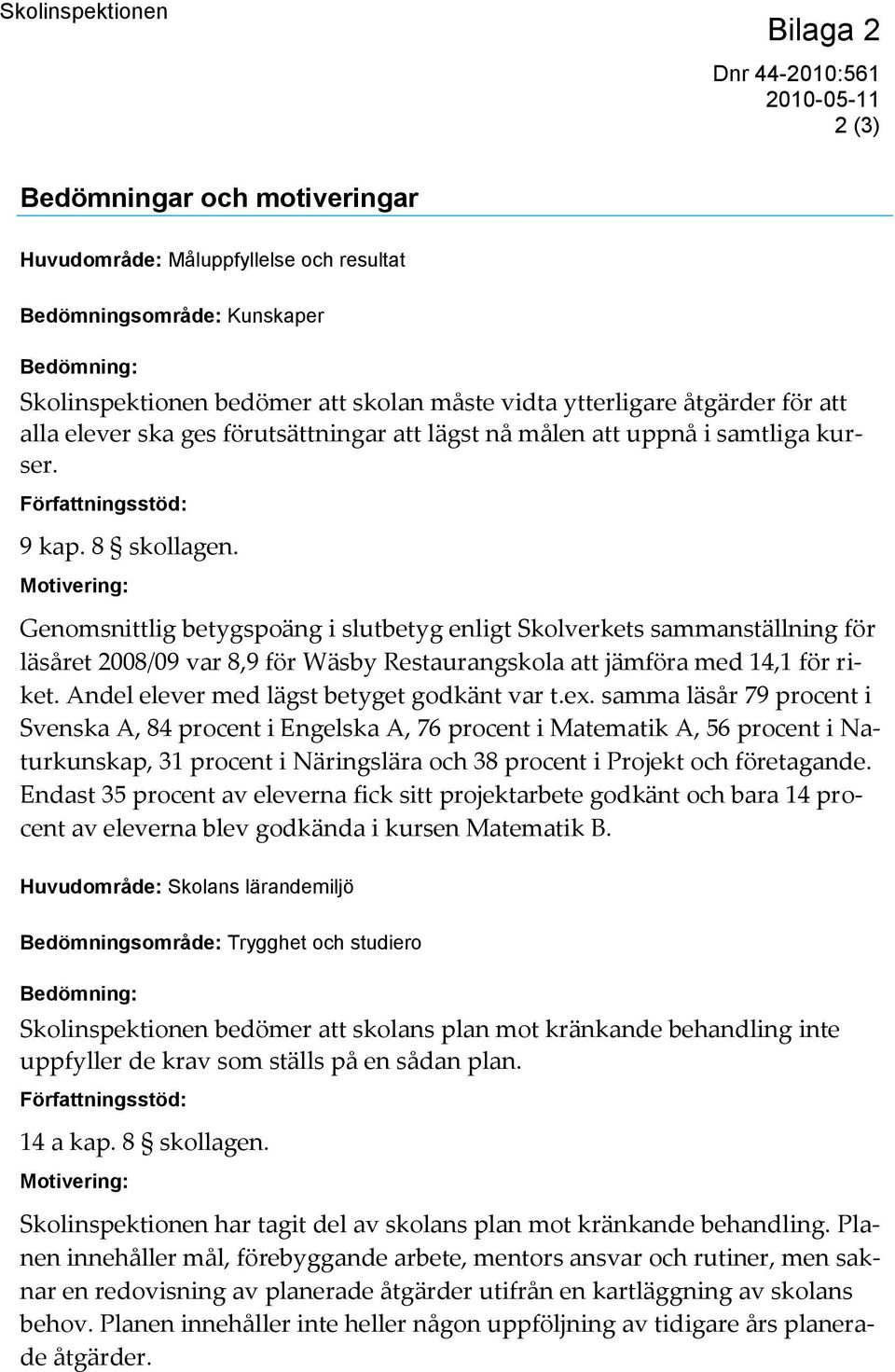 Motivering: Genomsnittlig betygspoäng i slutbetyg enligt Skolverkets sammanställning för läsåret 2008/09 var 8,9 för Wäsby Restaurangskola att jämföra med 14,1 för riket.