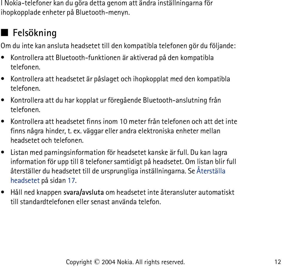 Kontrollera att headsetet är påslaget och ihopkopplat med den kompatibla telefonen. Kontrollera att du har kopplat ur föregående Bluetooth-anslutning från telefonen.