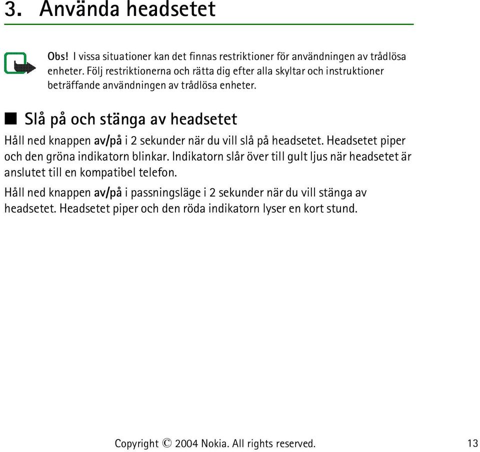 Slå på och stänga av headsetet Håll ned knappen av/på i 2 sekunder när du vill slå på headsetet. Headsetet piper och den gröna indikatorn blinkar.