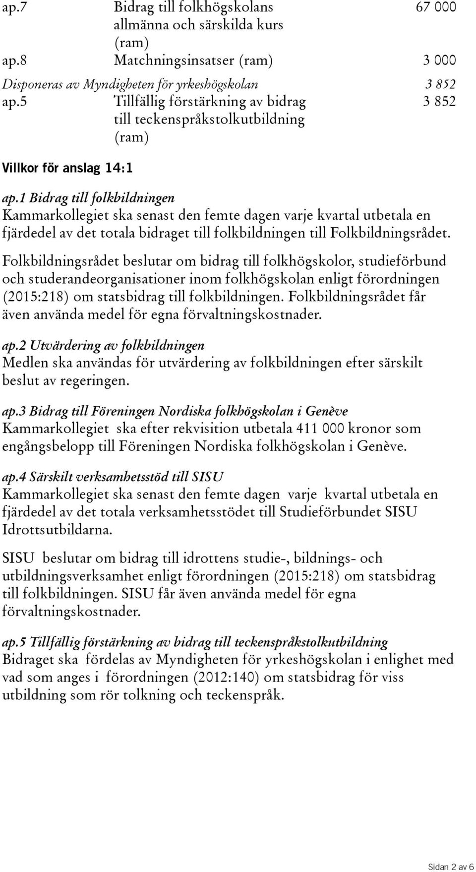 1 Bidrag till folkbildningen fjärdedel av det totala bidraget till folkbildningen till Folkbildningsrådet.