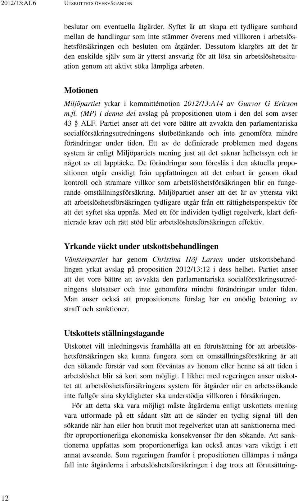 Dessutom klargörs att det är den enskilde själv som är ytterst ansvarig för att lösa sin arbetslöshetssituation genom att aktivt söka lämpliga arbeten.