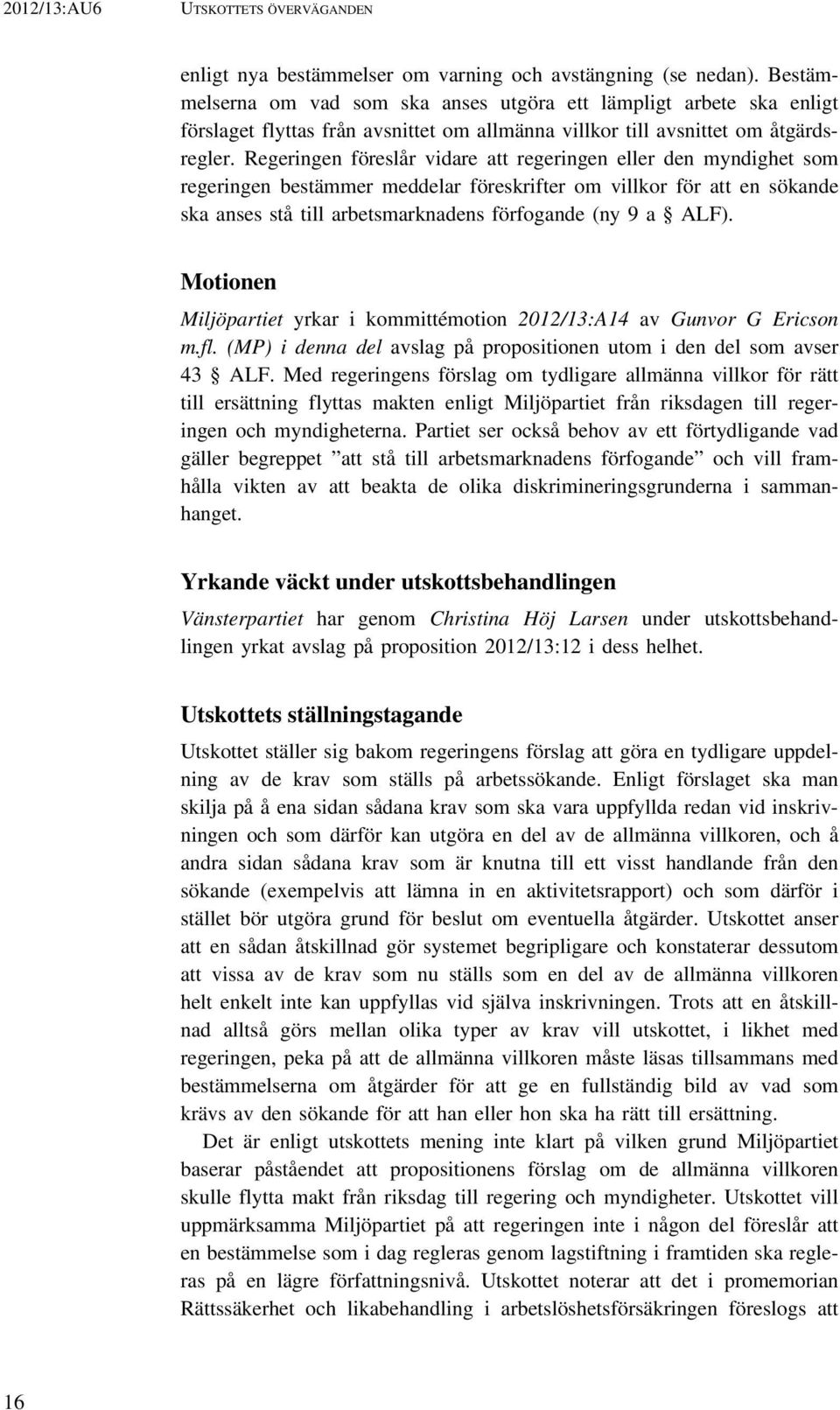 Regeringen föreslår vidare att regeringen eller den myndighet som regeringen bestämmer meddelar föreskrifter om villkor för att en sökande ska anses stå till arbetsmarknadens förfogande (ny 9 a ALF).