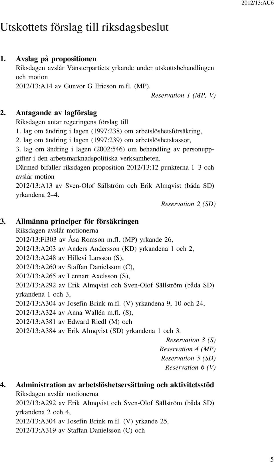 lag om ändring i lagen (1997:239) om arbetslöshetskassor, 3. lag om ändring i lagen (2002:546) om behandling av personuppgifter i den arbetsmarknadspolitiska verksamheten.