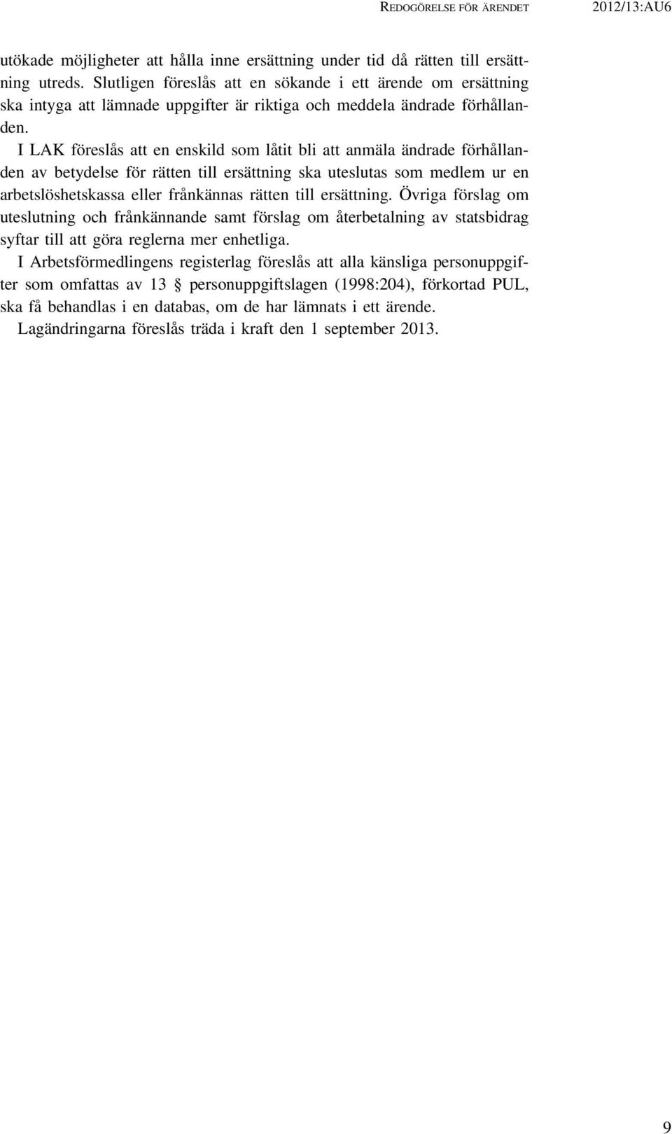 I LAK föreslås att en enskild som låtit bli att anmäla ändrade förhållanden av betydelse för rätten till ersättning ska uteslutas som medlem ur en arbetslöshetskassa eller frånkännas rätten till