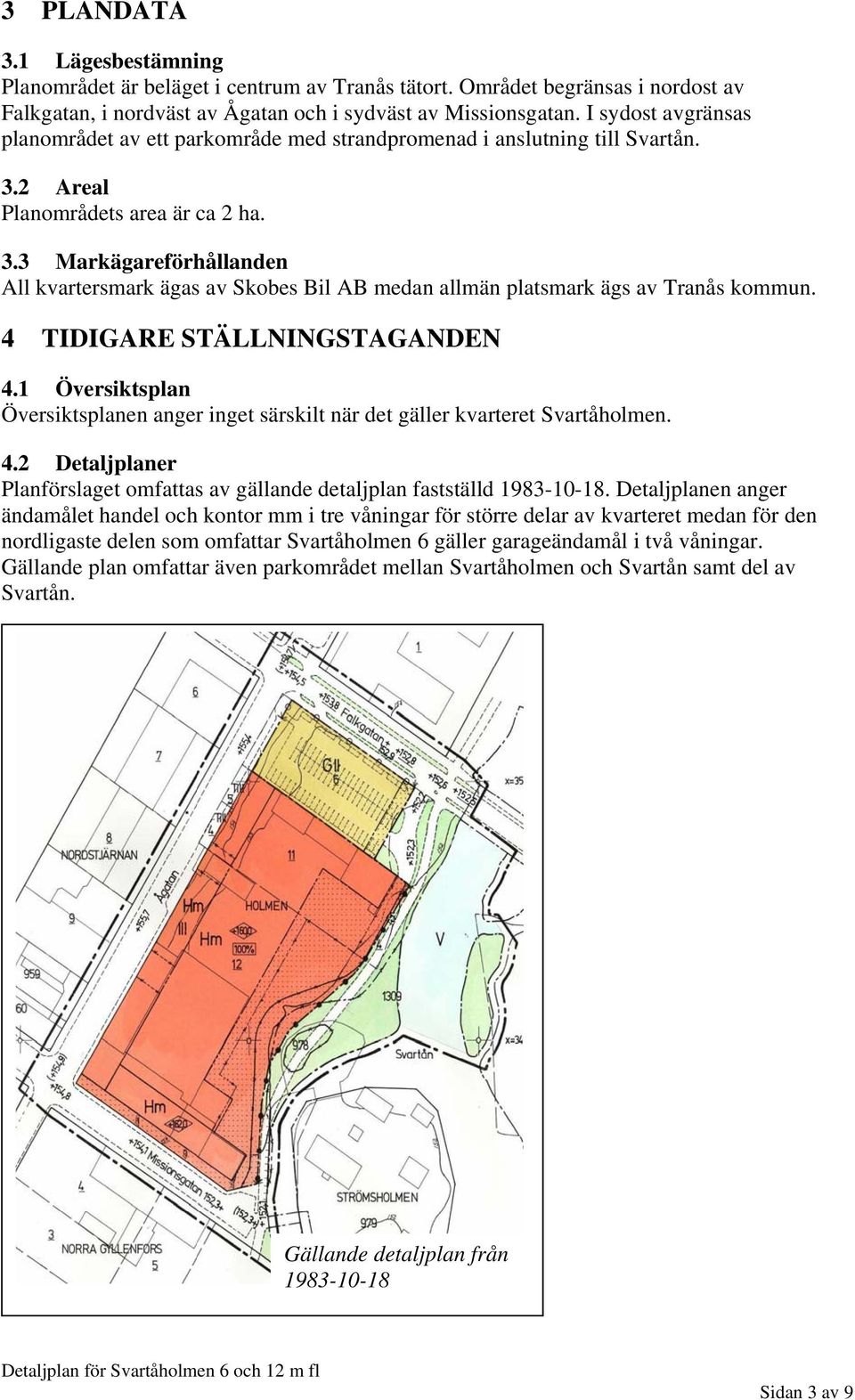 2 Areal Planområdets area är ca 2 ha. 3.3 Markägareförhållanden All kvartersmark ägas av Skobes Bil AB medan allmän platsmark ägs av Tranås kommun. 4 TIDIGARE STÄLLNINGSTAGANDEN 4.