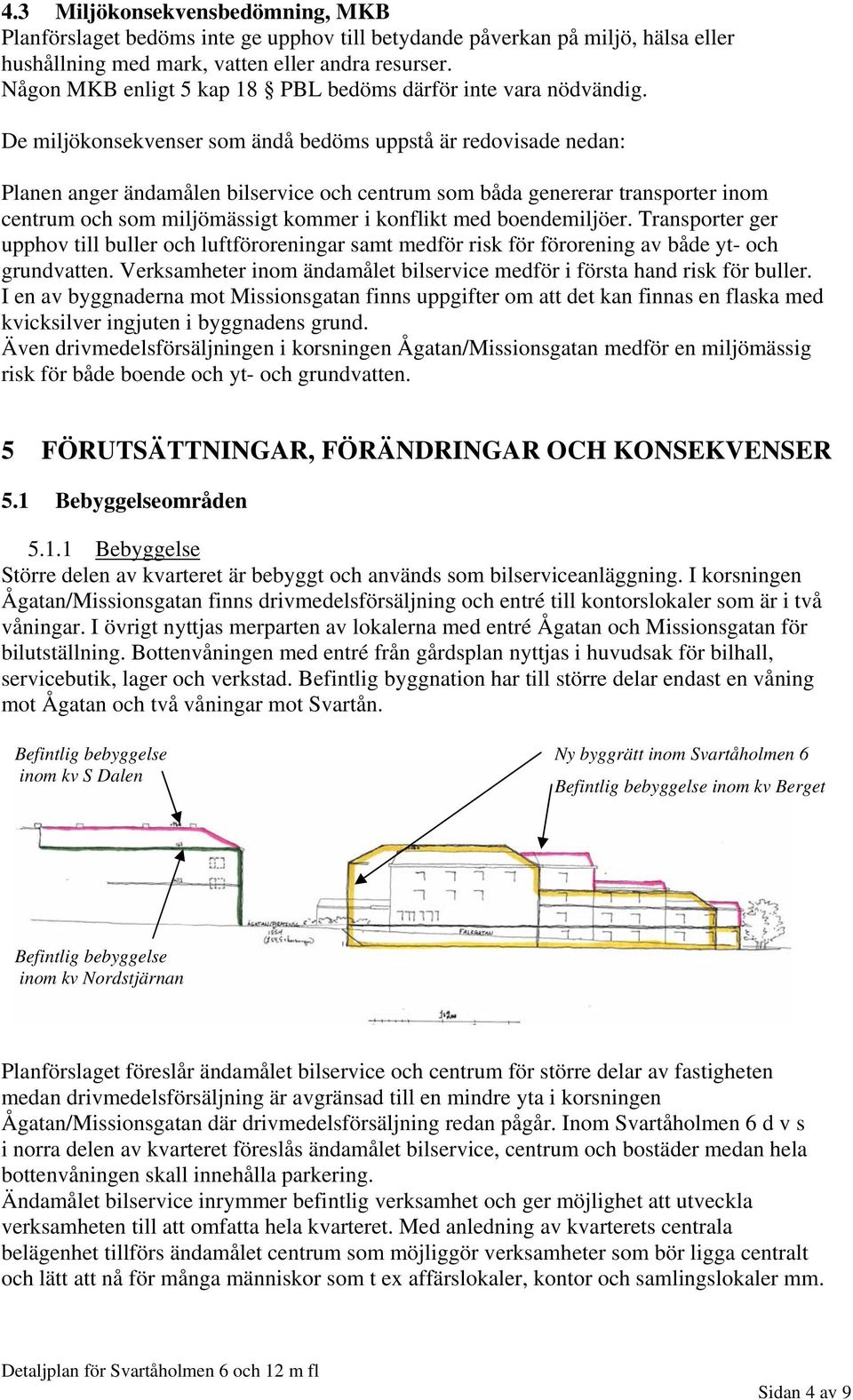 De miljökonsekvenser som ändå bedöms uppstå är redovisade nedan: Planen anger ändamålen bilservice och centrum som båda genererar transporter inom centrum och som miljömässigt kommer i konflikt med