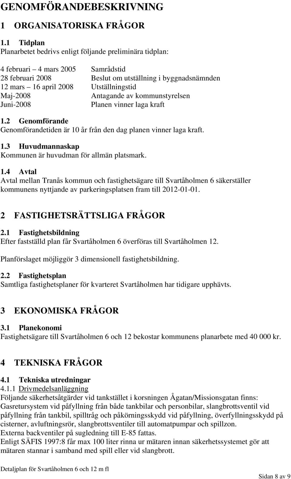 Maj-2008 Antagande av kommunstyrelsen Juni-2008 Planen vinner laga kraft 1.2 Genomförande Genomförandetiden är 10 år från den dag planen vinner laga kraft. 1.3 Huvudmannaskap Kommunen är huvudman för allmän platsmark.