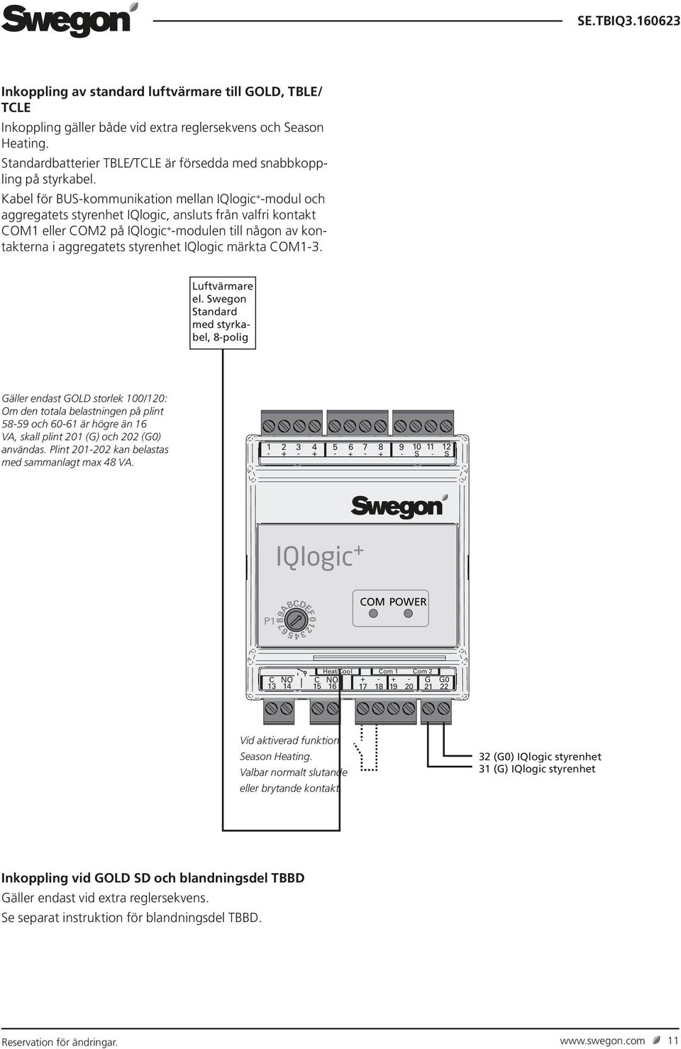 Kabel för BUSkommunikation mellan IQlogic modul och OM1 eller OM2 på IQlogic modulen till någon av kontakterna i aggregatets styrenhet IQlogic märkta OM13. Luftvärmare el.