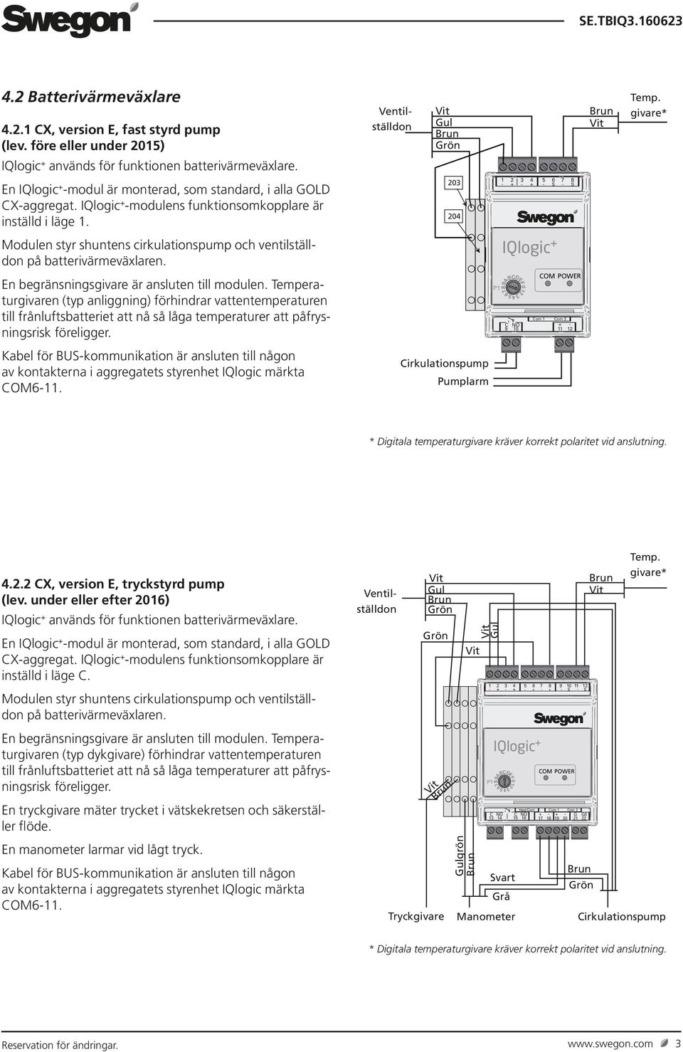 3 4 S S Modulen styr shuntens cirkulationspump och ventilställdon på batterivärmeväxlaren. En begränsningsgivare är ansluten till modulen.