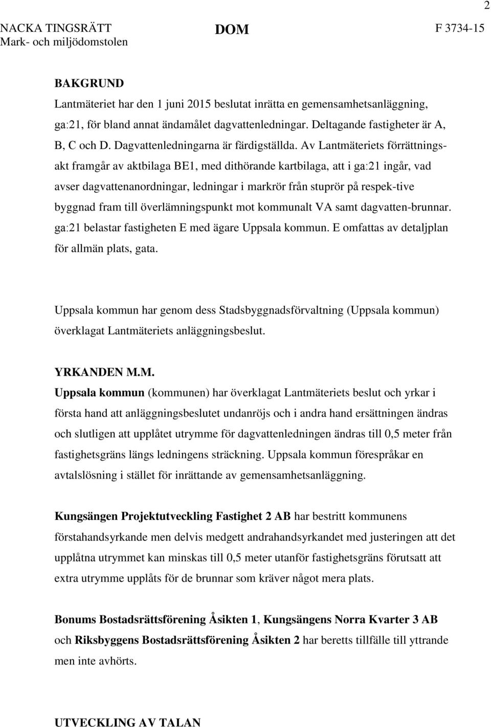 Av Lantmäteriets förrättningsakt framgår av aktbilaga BE1, med dithörande kartbilaga, att i ga:21 ingår, vad avser dagvattenanordningar, ledningar i markrör från stuprör på respek-tive byggnad fram