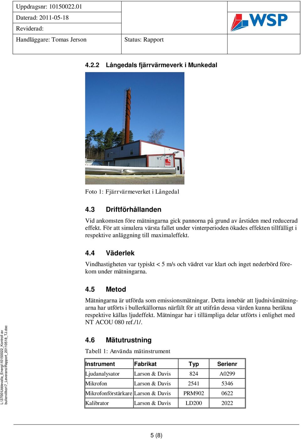 4 Väderlek Vindhastigheten var typiskt < 5 m/s och vädret var klart och inget nederbörd förekom under mätningarna. 4.5 Metod Mätningarna är utförda som emissionsmätningar.