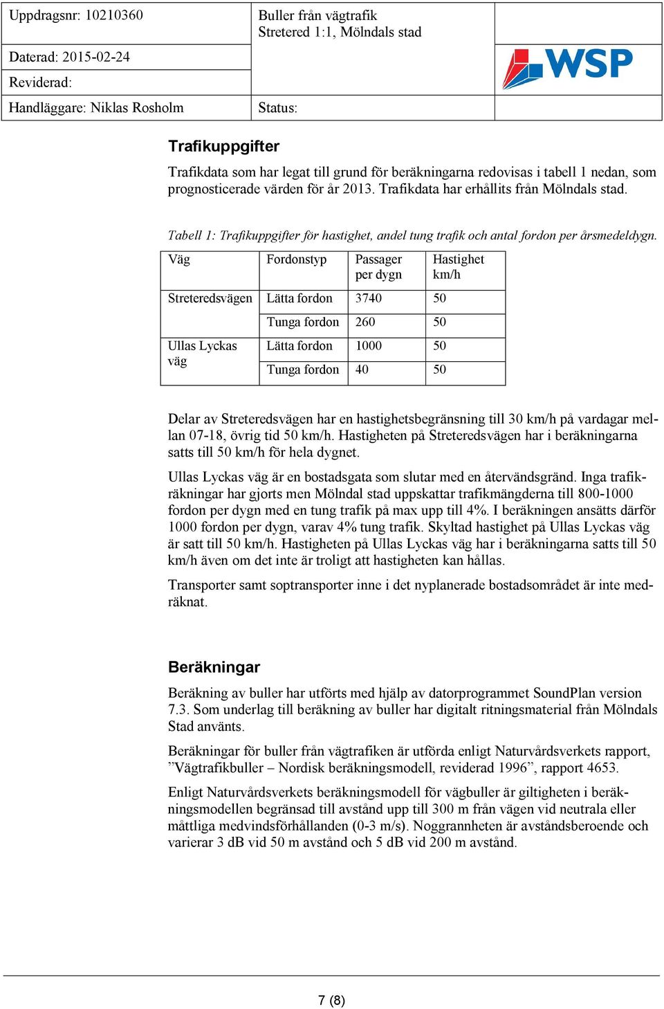 Väg Fordonstyp Passager per dygn Streteredsvägen Lätta fordon 3740 50 Ullas Lyckas väg Tunga fordon 260 50 Lätta fordon 1000 50 Tunga fordon 40 50 Hastighet km/h Delar av Streteredsvägen har en