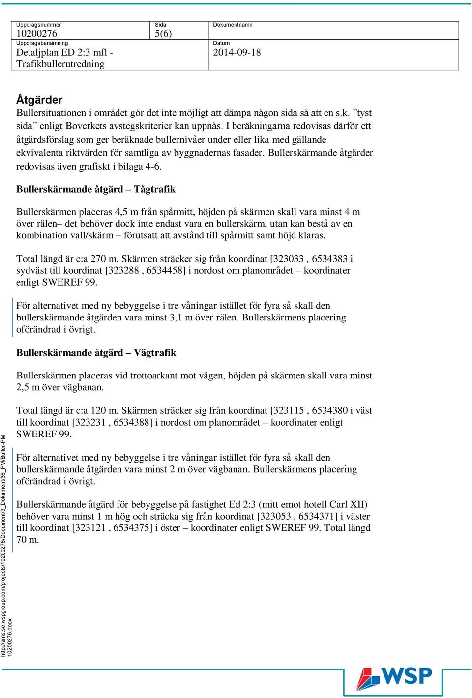 Uppdragsnuer Sida Dokuentnan 5(6) Uppdragsbenäning Detaljplan ED 2:3 fl - Trafikbullerutredning Datu 2014-09-18 Åtgärder Bullersituationen i orådet gör det inte öjligt att däpa någon sida så att en s.