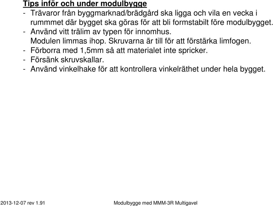 Modulen limmas ihop. Skruvarna är till för att förstärka limfogen.