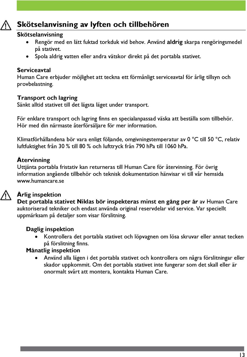 Transport och lagring Sänkt alltid stativet till det lägsta läget under transport. För enklare transport och lagring finns en specialanpassad väska att beställa som tillbehör.