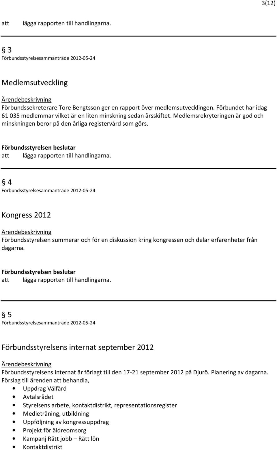 lägga rapporten till handlingarna. 4 Kongress 2012 Förbundsstyrelsen summerar och för en diskussion kring kongressen och delar erfarenheter från dagarna. lägga rapporten till handlingarna.