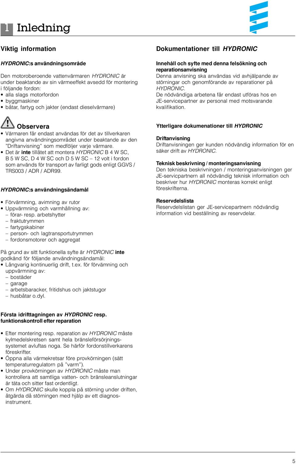 vid avhjälpande av störningar och genomförande av reparationer på HYDRONIC. De nödvändiga arbetena får endast utföras hos en JE-servicepartner av personal med motsvarande kvalifikation.