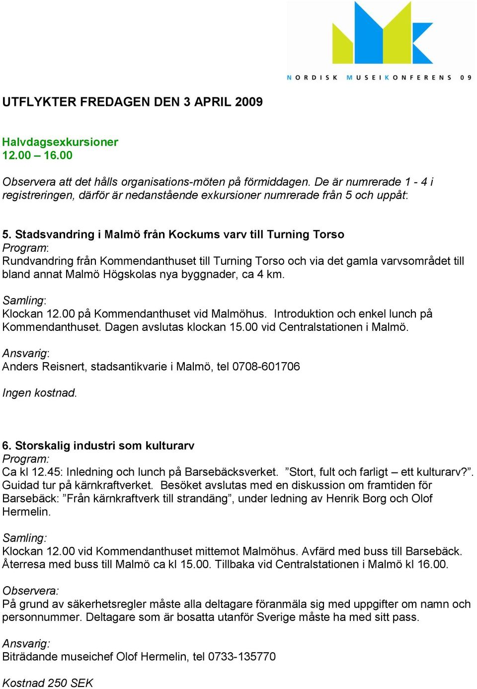 Stadsvandring i Malmö från Kockums varv till Turning Torso Rundvandring från Kommendanthuset till Turning Torso och via det gamla varvsområdet till bland annat Malmö Högskolas nya byggnader, ca 4 km.