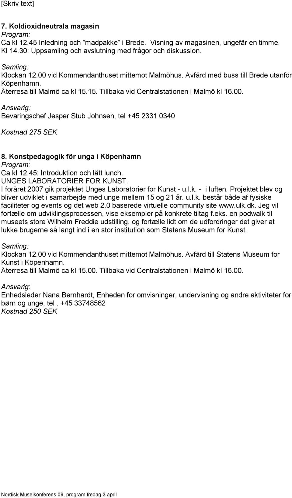 Konstpedagogik för unga i Köpenhamn Ca kl 12.45: Introduktion och lätt lunch. UNGES LABORATORIER FOR KUNST. I foråret 2007 gik projektet Unges Laboratorier for Kunst - u.l.k. - i luften.