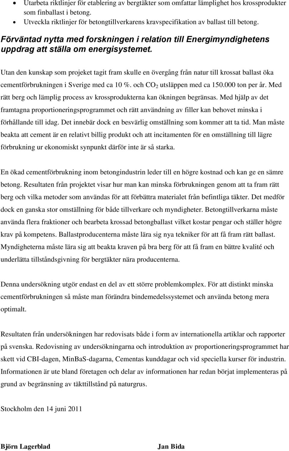 Utan den kunskap som projeket tagit fram skulle en övergång från natur till krossat ballast öka cementförbrukningen i Sverige med ca 10 %. och CO 2 utsläppen med ca 150.000 ton per år.