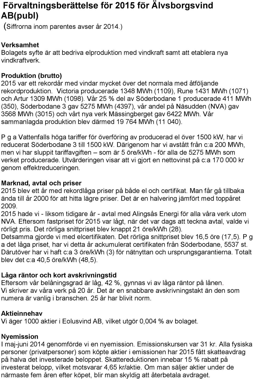 Produktion (brutto) 2015 var ett rekordår med vindar mycket över det normala med åtföljande rekordproduktion. Victoria producerade 1348 MWh (1109), Rune 1431 MWh (1071) och Artur 1309 MWh (1098).