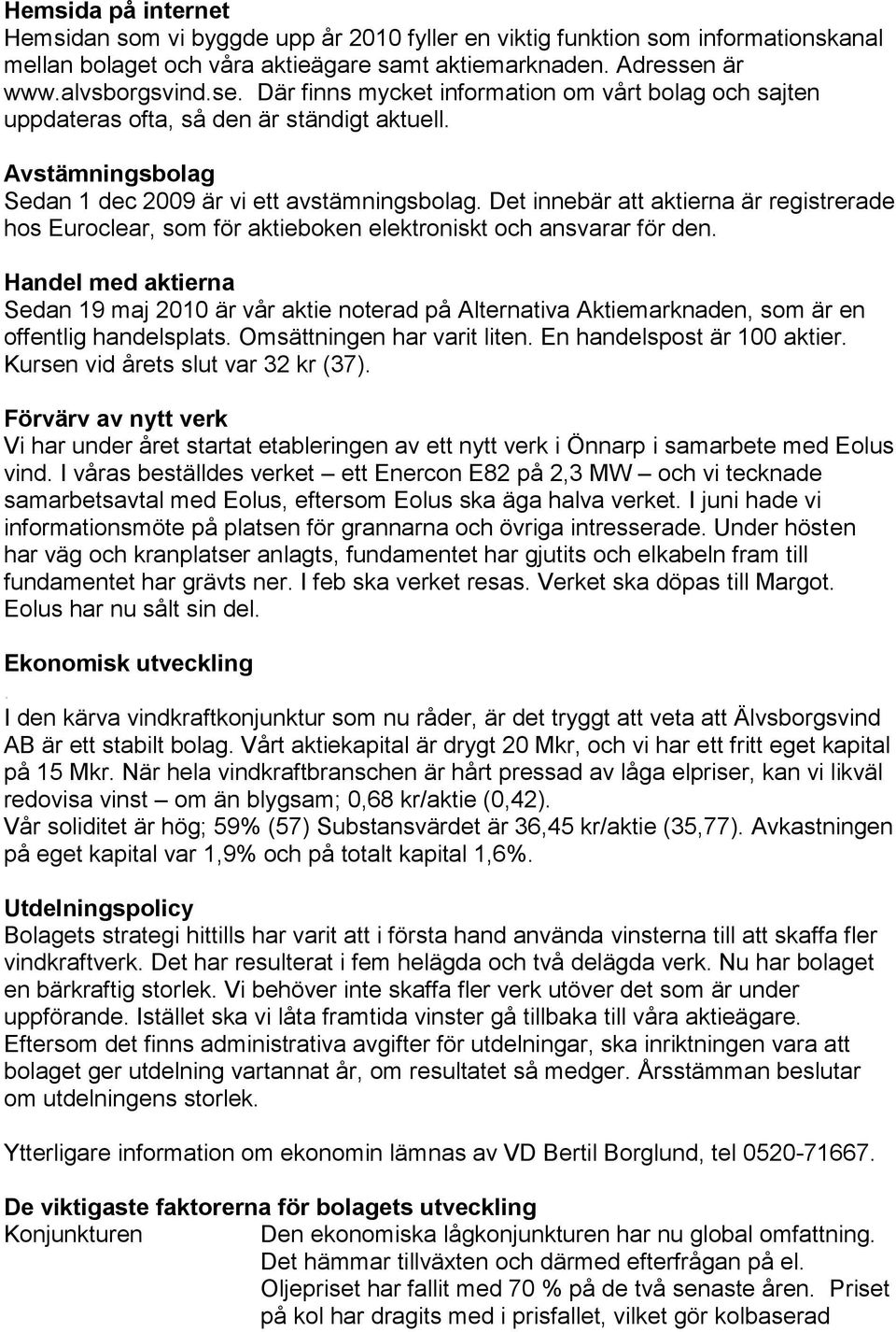 Det innebär att aktierna är registrerade hos Euroclear, som för aktieboken elektroniskt och ansvarar för den.