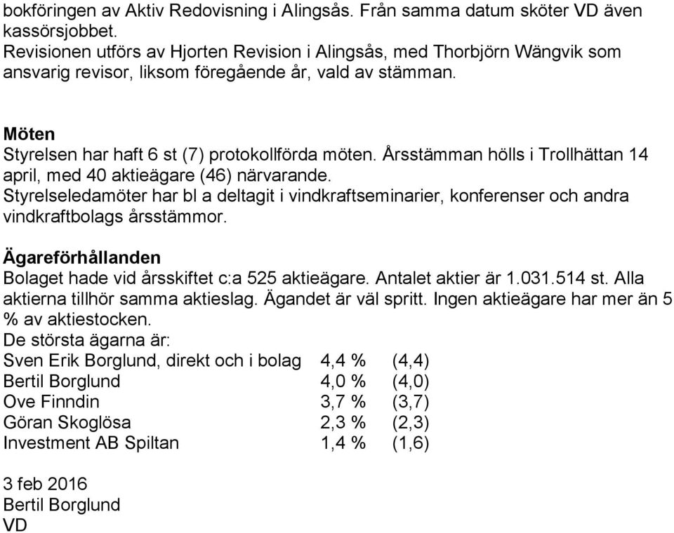 Årsstämman hölls i Trollhättan 14 april, med 40 aktieägare (46) närvarande. Styrelseledamöter har bl a deltagit i vindkraftseminarier, konferenser och andra vindkraftbolags årsstämmor.