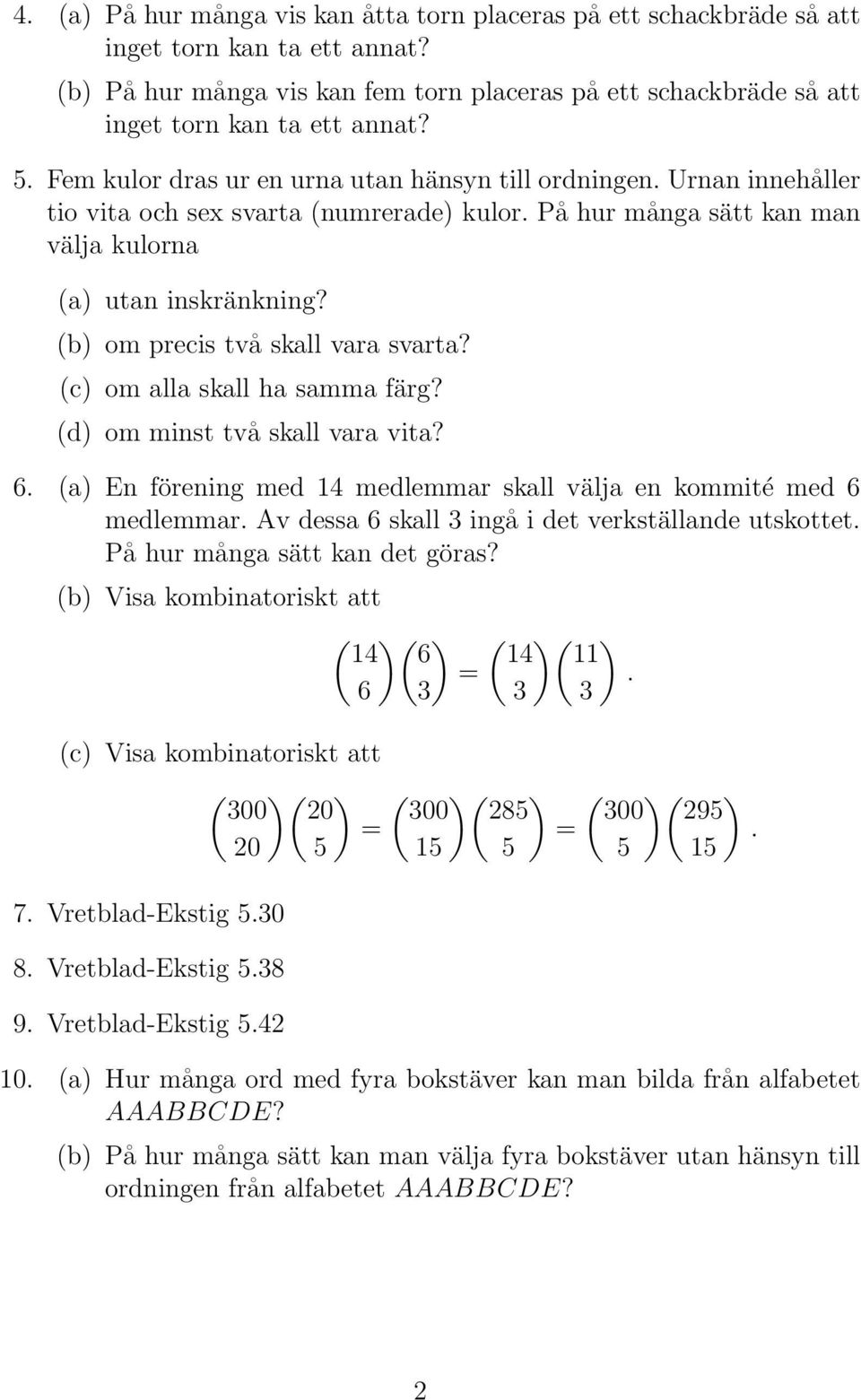 (b) om precis två skall vara svarta? (c) om alla skall ha samma färg? (d) om minst två skall vara vita? 6. (a) En förening med 14 medlemmar skall välja en kommité med 6 medlemmar.