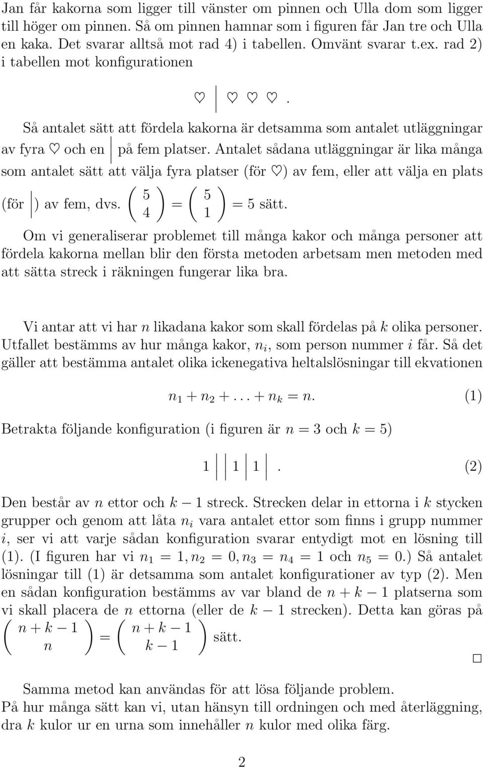 Antalet sådana utläggningar är lika många som antalet sätt att välja fyra platser (för ) av fem, eller att välja en plats ( ) ( ) 5 5 (för ) av fem, dvs. = = 5 sätt.