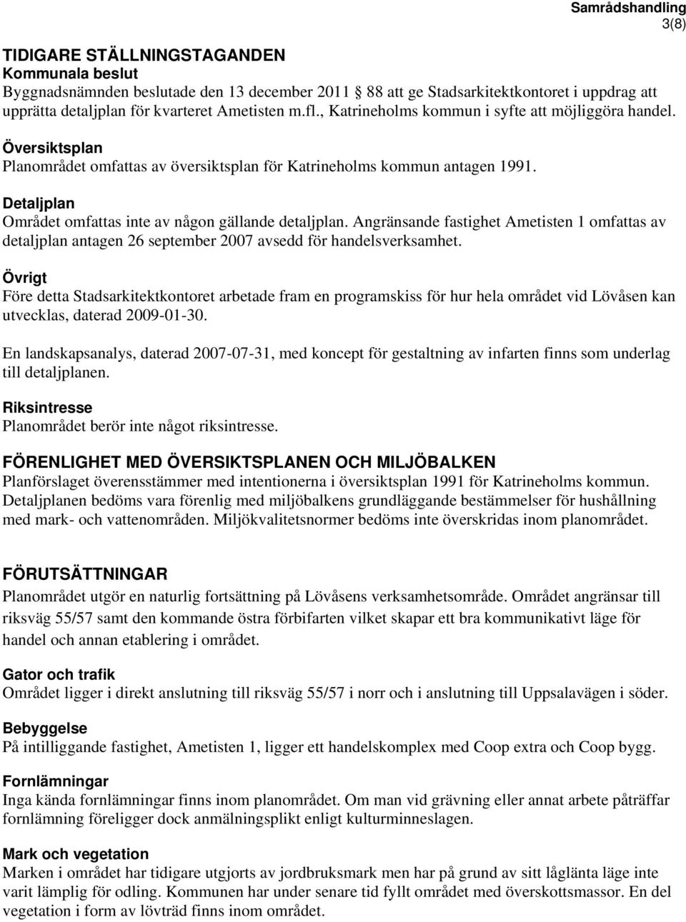 Detaljplan Området omfattas inte av någon gällande detaljplan. Angränsande fastighet Ametisten 1 omfattas av detaljplan antagen 26 september 2007 avsedd för handelsverksamhet.