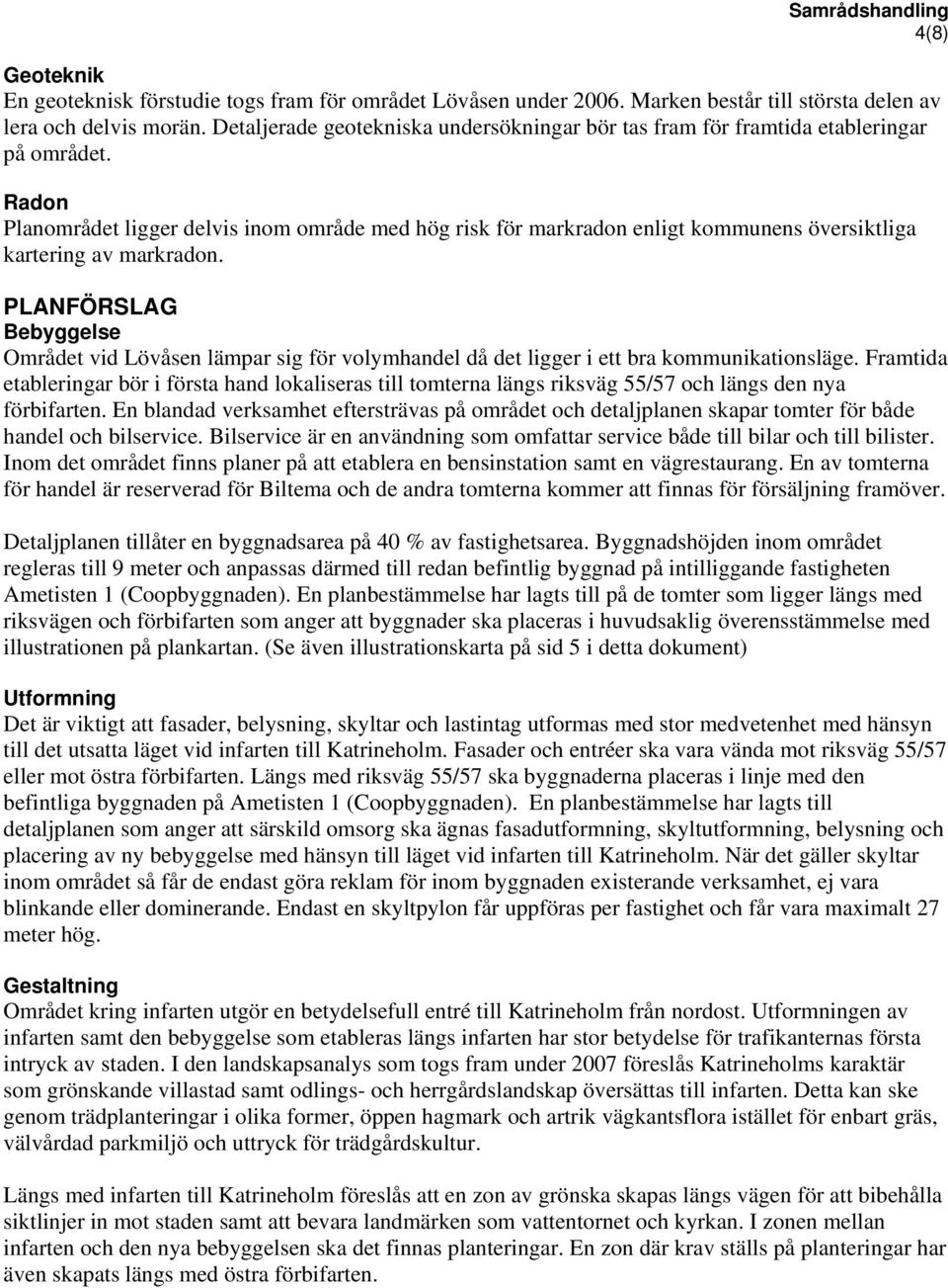 Radon Planområdet ligger delvis inom område med hög risk för markradon enligt kommunens översiktliga kartering av markradon.