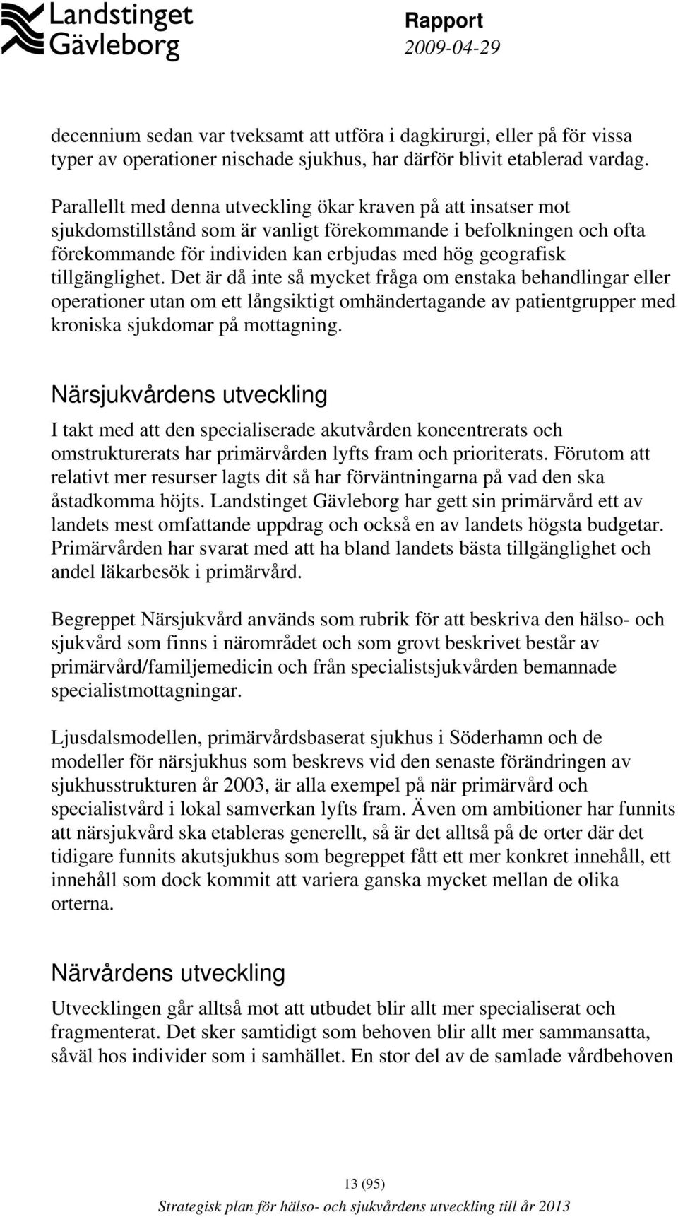 tillgänglighet. Det är då inte så mycket fråga om enstaka behandlingar eller operationer utan om ett långsiktigt omhändertagande av patientgrupper med kroniska sjukdomar på mottagning.