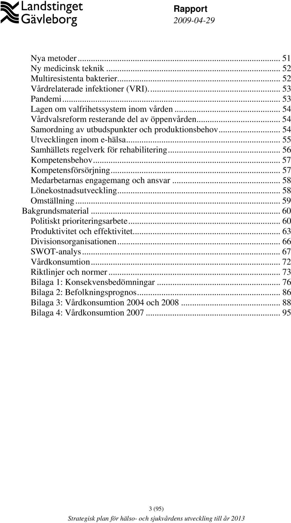 .. 56 Kompetensbehov... 57 Kompetensförsörjning... 57 Medarbetarnas engagemang och ansvar... 58 Lönekostnadsutveckling... 58 Omställning... 59 Bakgrundsmaterial... 60 Politiskt prioriteringsarbete.