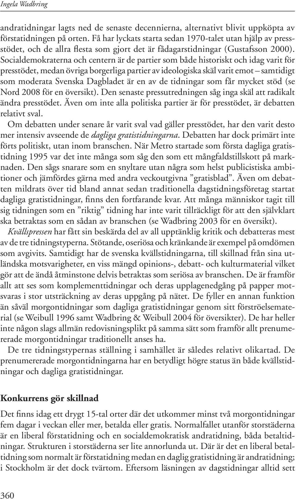 Socialdemokraterna och centern är de partier som både historiskt och idag varit för presstödet, medan övriga borgerliga partier av ideologiska skäl varit emot samtidigt som moderata Svenska Dagbladet