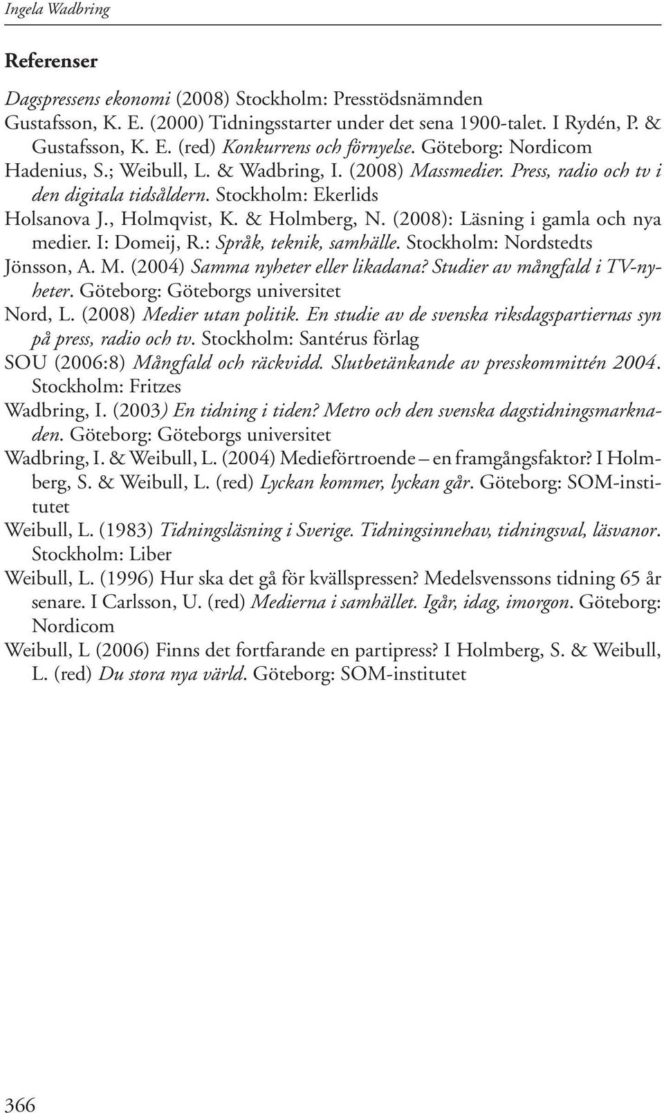 (2008): Läsning i gamla och nya medier. I: Domeij, R.: Språk, teknik, samhälle. Stockholm: Nordstedts Jönsson, A. M. (2004) Samma nyheter eller likadana? Studier av mångfald i TV-nyheter.