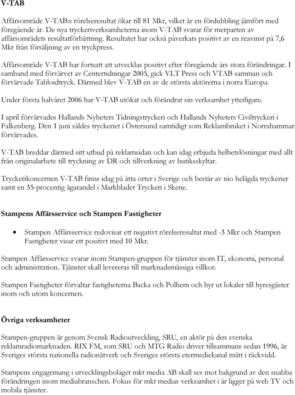 Resultatet har också påverkats positivt av en reavinst på 7,6 Mkr från försäljning av en tryckpress. Affärsområde V-TAB har fortsatt att utvecklas positivt efter föregående års stora förändringar.