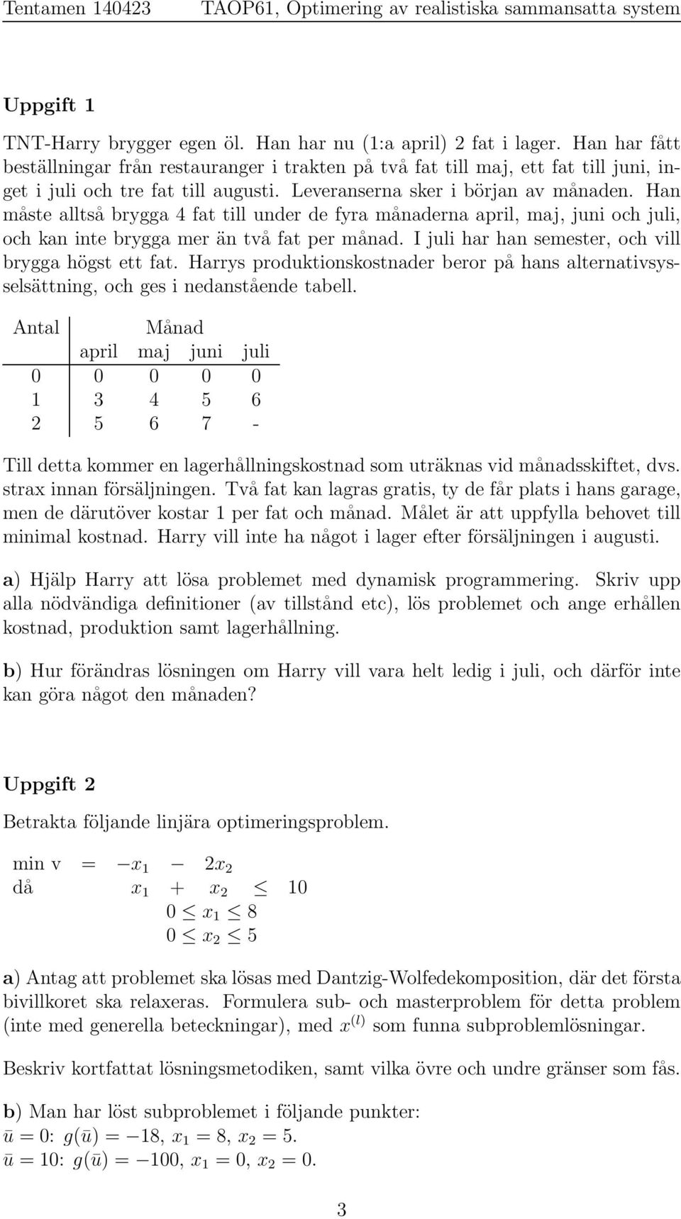 Han måste alltså brygga 4 fat till under de fyra månaderna april, maj, juni och juli, och kan inte brygga mer än två fat per månad. I juli har han semester, och vill brygga högst ett fat.