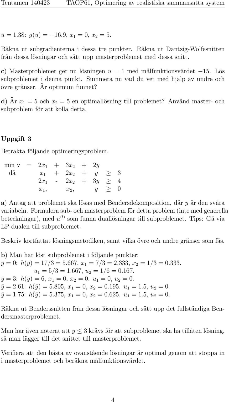 d) Är x 1 = 5 och x 2 = 5 en optimallösning till problemet? Använd master- och subproblem för att kolla detta. Uppgift 3 Betrakta följande optimeringsproblem.