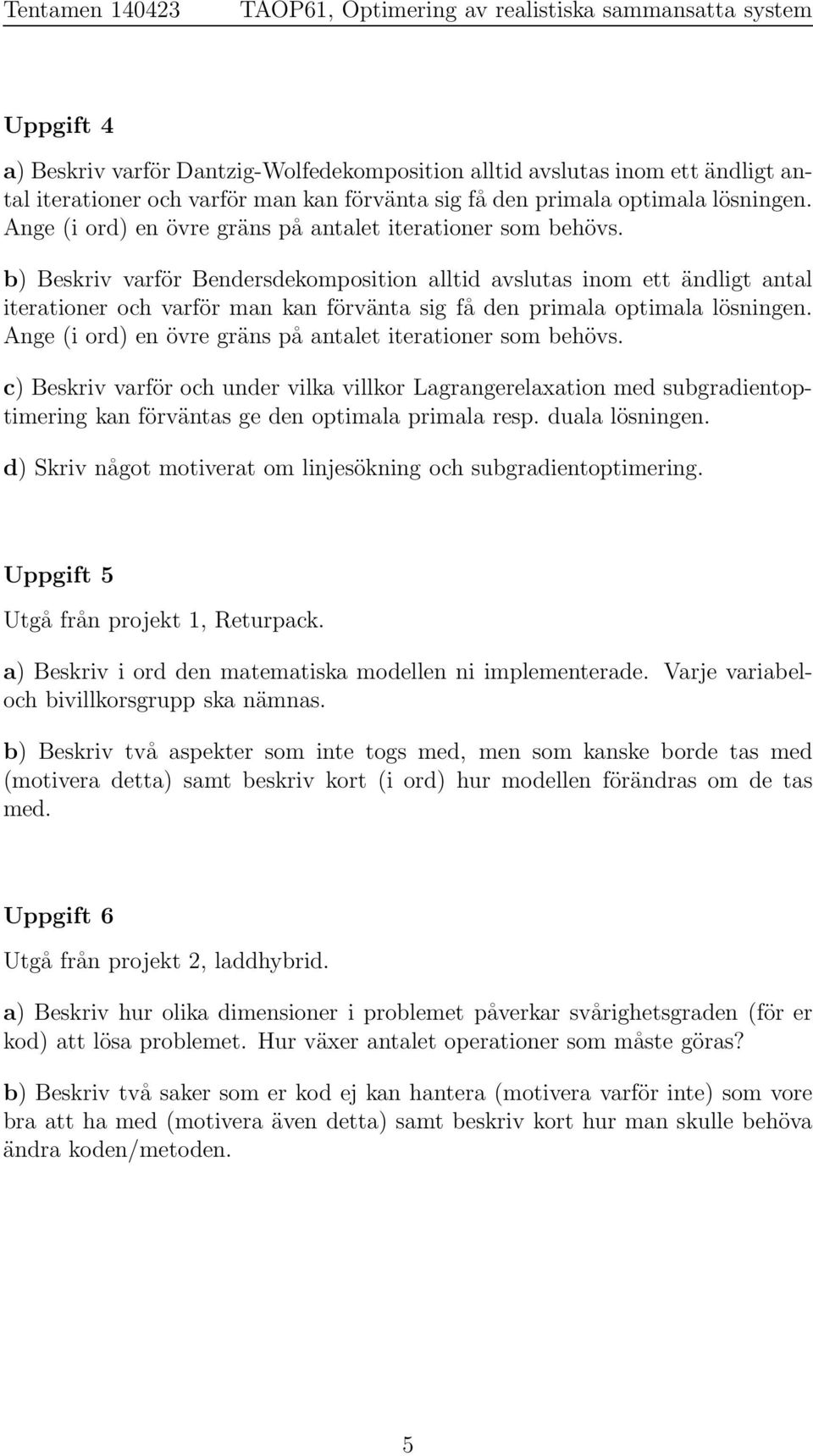 b) Beskriv varför Bendersdekomposition alltid avslutas inom ett ändligt antal iterationer och varför man kan förvänta sig få den primala optimala lösningen.