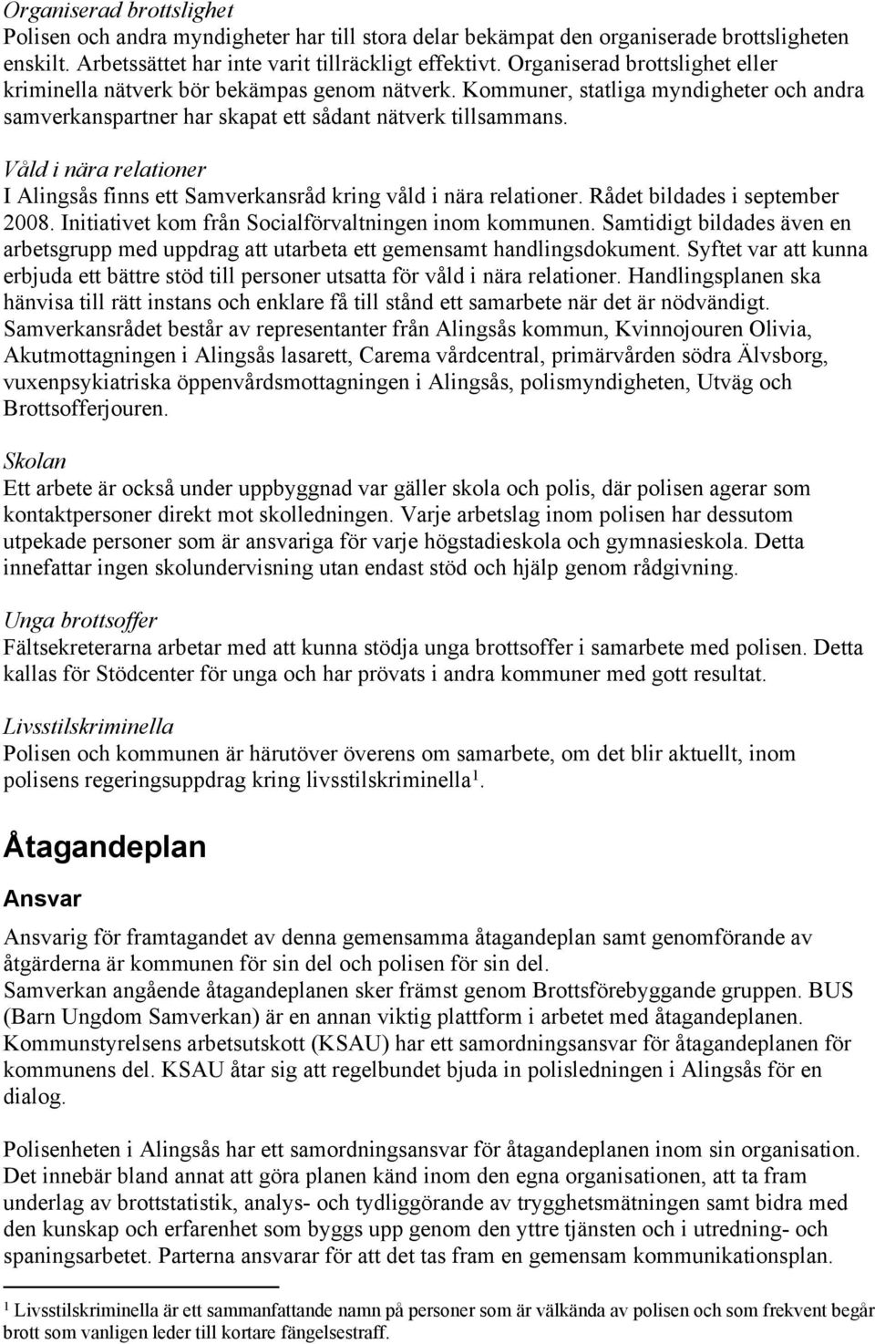 Våld i nära relationer I Alingsås finns ett Samverkansråd kring våld i nära relationer. Rådet bildades i september 2008. Initiativet kom från Socialförvaltningen inom kommunen.