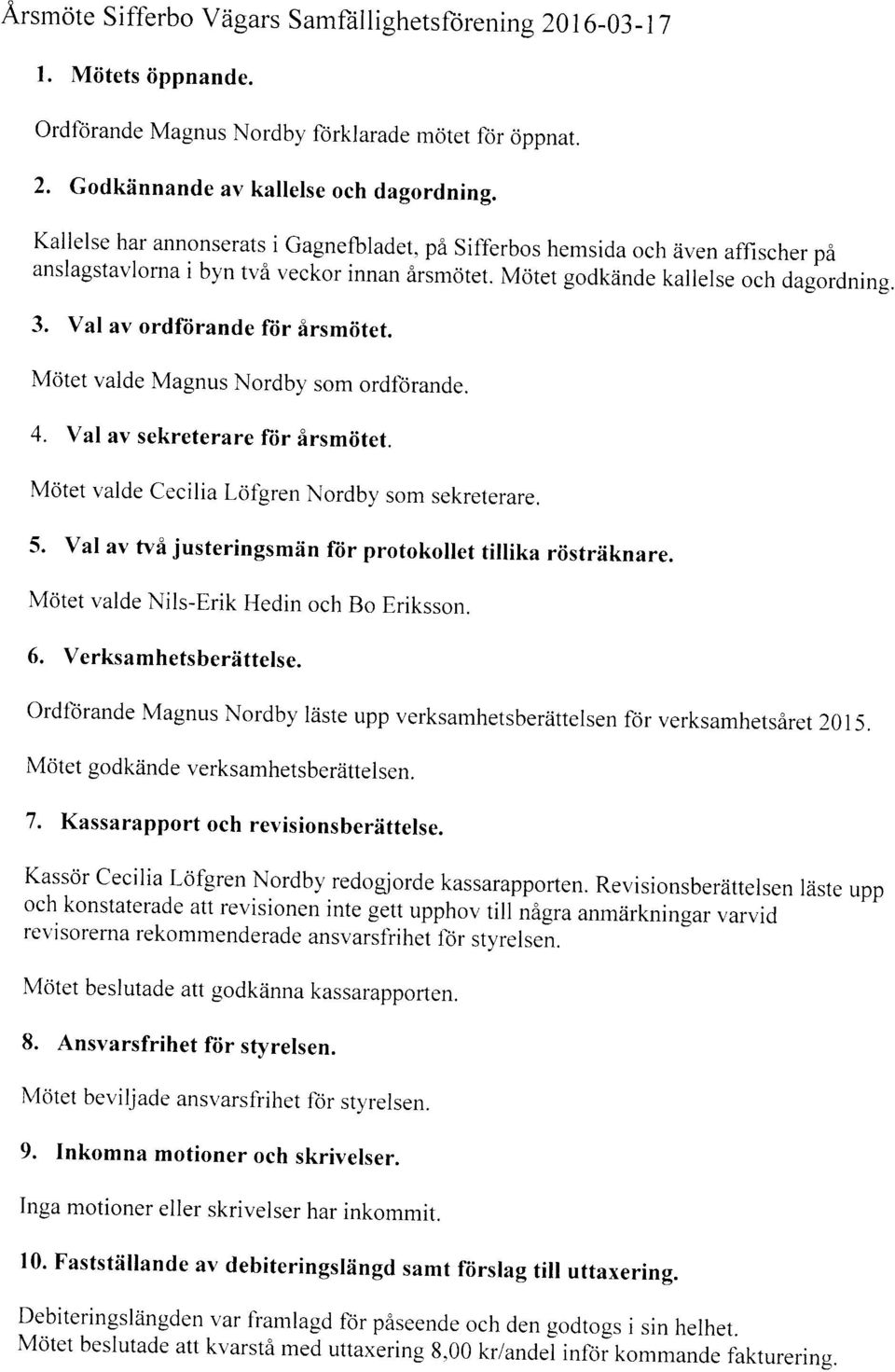 Val av ordfiirande ftir irsmiitet. Motet valde Magnus Nordby som ordf-orande. 4. Val av sekreterare ftir irsmiitet. Motet valde Cecilia Lofgren Nordby som sekreterare. 5.