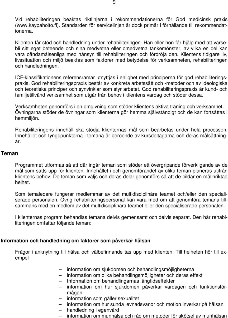 Han eller hon får hjälp med att varsebli sitt eget beteende och sina medvetna eller omedvetna tankemönster, av vilka en del kan vara oändamålsenliga med hänsyn till rehabiliteringen och fördröja den.